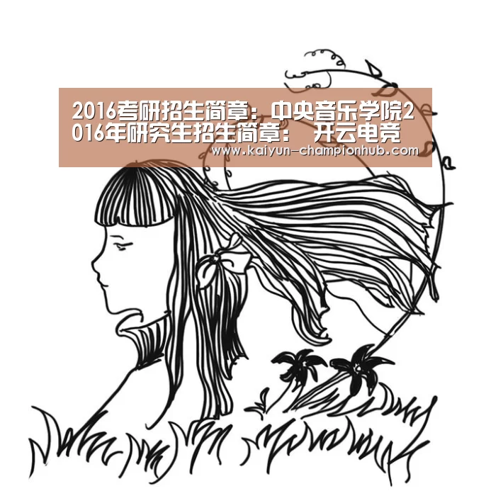 2016考研招生简章:中央音乐学院2016年研究生招生简章: 开云电竞赛事直播(图3) 开云电竞平台