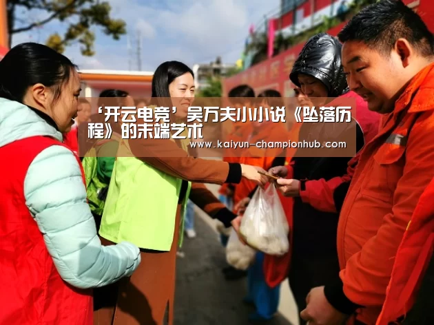 ‘开云电竞’吴万夫小小说《坠落历程》的末端艺术(图2) 开云电竞赛事直播